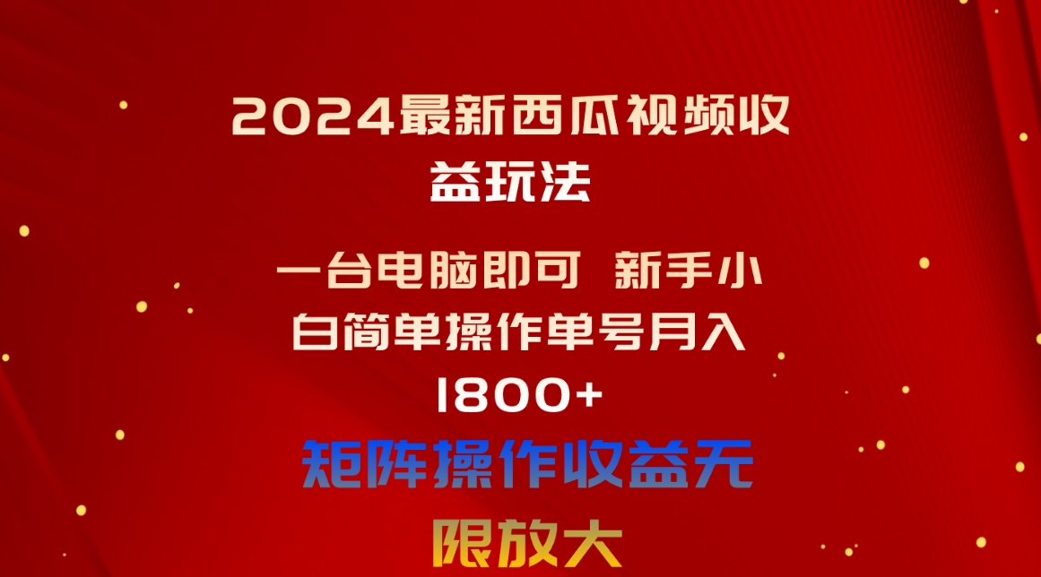 2024最新西瓜视频收益玩法，一台电脑即可 新手小白简单操作单号月入1800+ 网赚 第1张