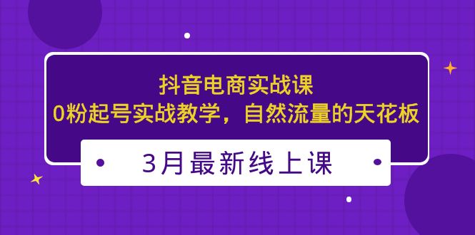 （5253期）3月最新抖音电商实战课：0粉起号实战教学，自然流量的天花板 网赚 第1张