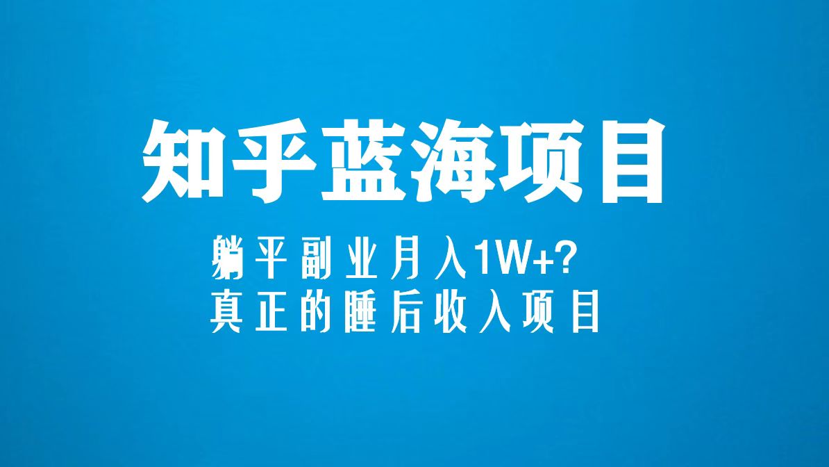 （5254期）知乎蓝海玩法，躺平副业月入1W+，真正的睡后收入项目（6节视频课） 网赚 第1张