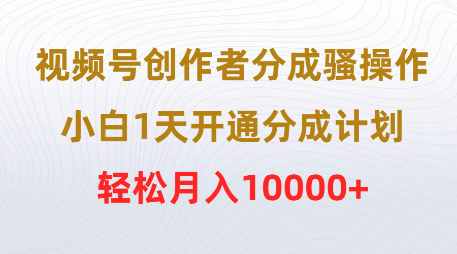 视频号创作者分成骚操作，小白1天开通分成计划，轻松月入10000+ 网赚 第1张