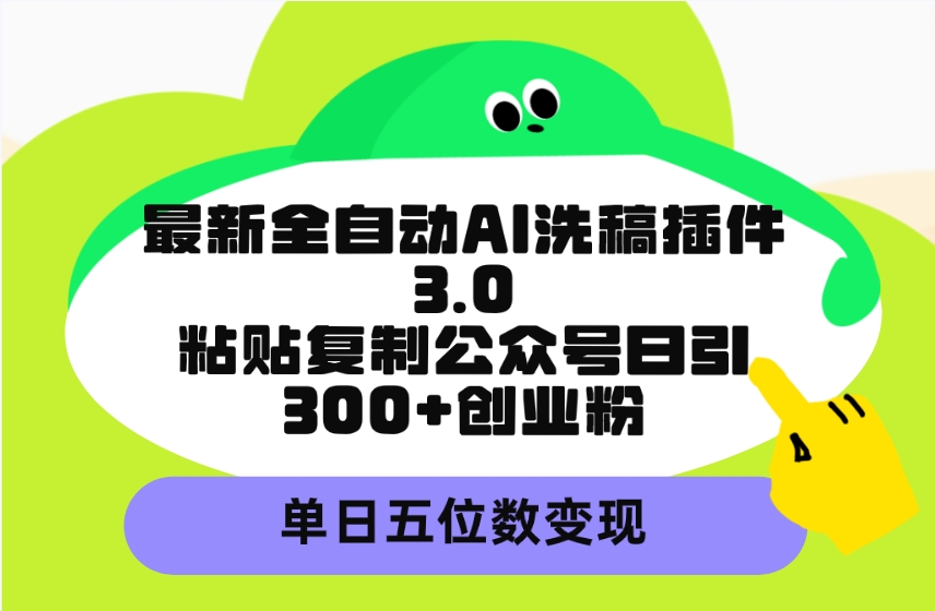 最新全自动AI洗稿插件3.0，粘贴复制公众号日引300+创业粉，单日五位数变现 网赚 第1张