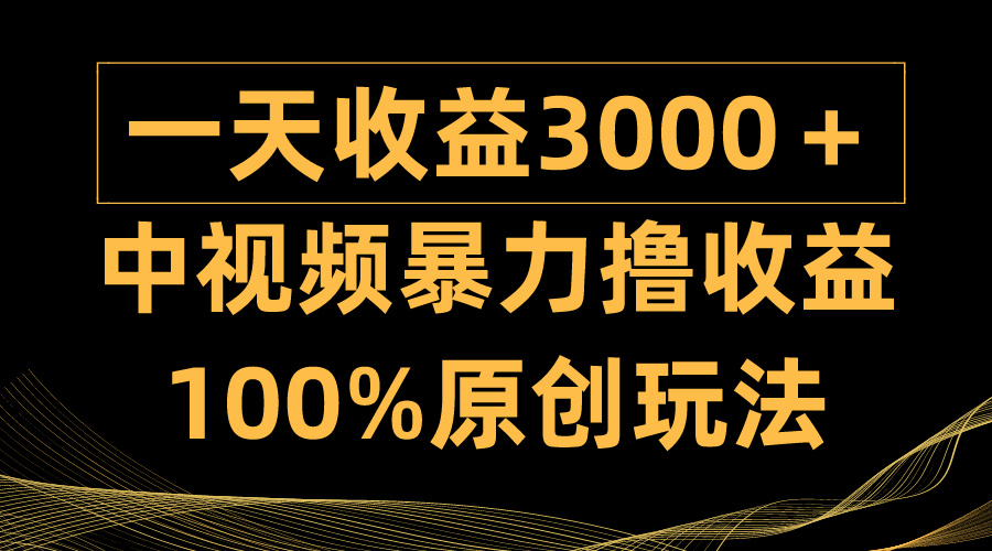 中视频暴力撸收益，日入3000＋，100%原创玩法，小白轻松上手多种变现方式 网赚 第1张