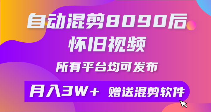 自动混剪8090后怀旧视频，所有平台均可发布，矩阵操作轻松月入3W+ 网赚 第1张