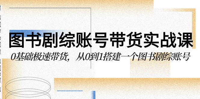 图书-剧综账号带货实战课，0基础极速带货，从0到1搭建一个图书剧综账号 网赚 第1张