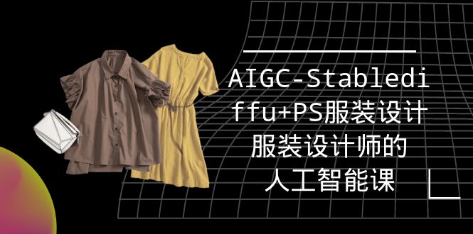 实战培训班：AIGC-Stablediffu+PS服装设计-服装设计师的人工智能课（16节） 网赚 第1张