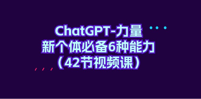 ChatGPT-力量 新个体必备6种能力（42节视频课） 网赚 第1张