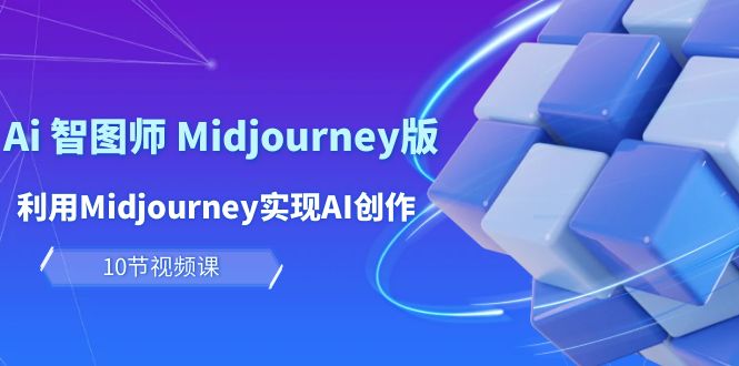 玩赚Ai 智图师 Midjourney版：利用Midjourney实现AI创作及变现（10节课） 网赚 第1张