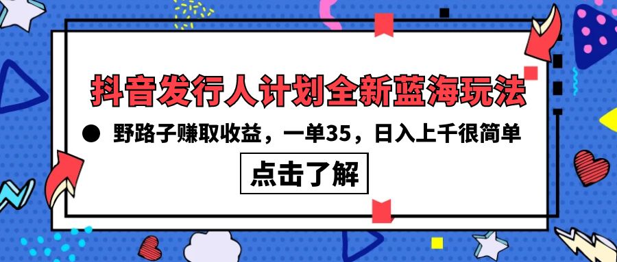 抖音发行人计划全新蓝海玩法，野路子赚取收益，一单35，日入上千很简单! 网赚 第1张