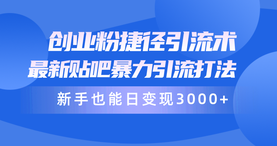 创业粉捷径引流术，最新贴吧暴力引流打法，新手也能日变现3000+附赠全…