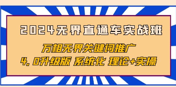 2024无界直通车实战班，万相无界关键词推广，4.0升级版 系统化 理论+实操