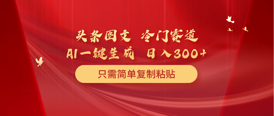 头条图文 冷门赛道 只需简单复制粘贴 几分钟一条作品 日入300+ 网赚 第1张