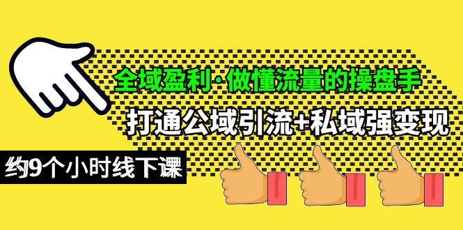 全域盈利·做懂流量的操盘手，打通公域引流+私域强变现，约9个小时线下课 网赚 第1张