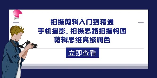 拍摄剪辑入门到精通，手机摄影 拍摄思路拍摄构图 剪辑思维高级调色-92节 网赚 第1张