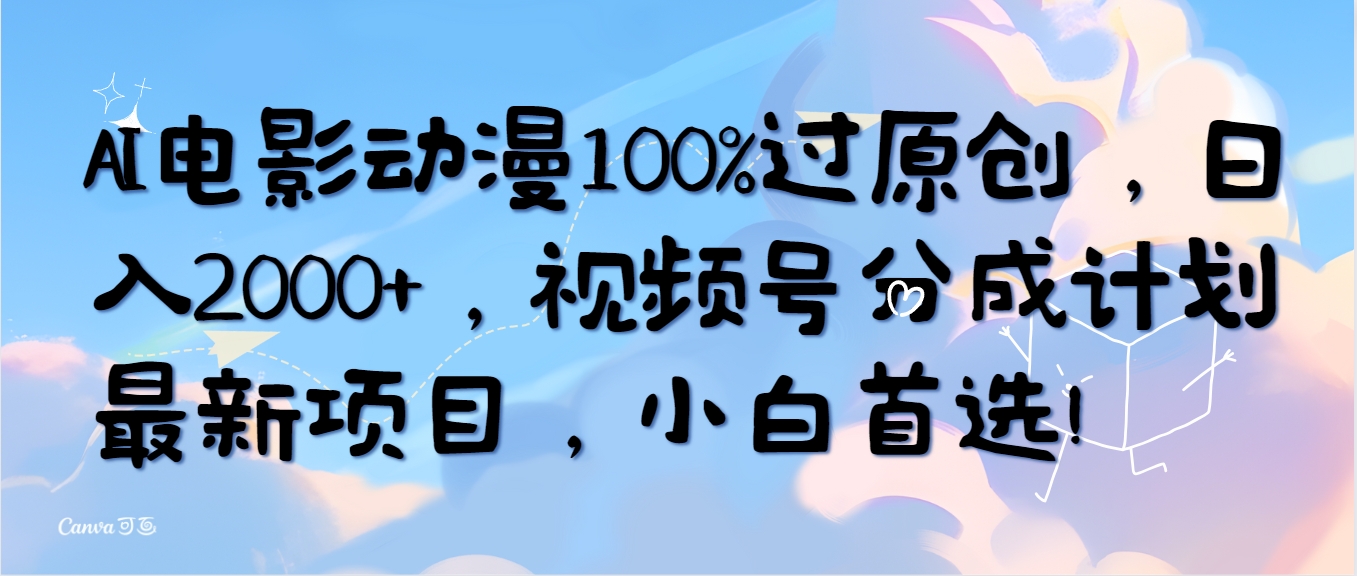 AI电影动漫100%过原创，日入2000+，视频号分成计划最新项目，小白首选！ 网赚 第1张