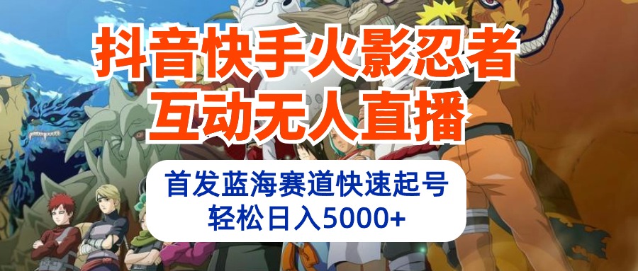 抖音快手火影忍者互动无人直播 蓝海赛道快速起号 日入5000+教程+软件+素材 网赚 第1张