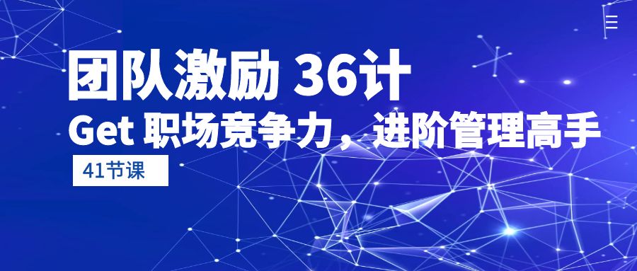 团队激励 36计-Get 职场竞争力，进阶管理高手（41节课） 网赚 第1张