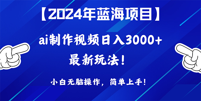 2024年蓝海项目，通过ai制作视频日入3000+，小白无脑操作，简单上手！ 网赚 第1张