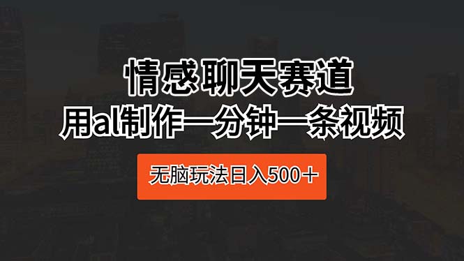 情感聊天赛道 用al制作一分钟一条视频 无脑玩法日入500＋ 网赚 第1张