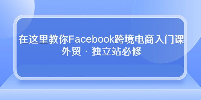 在这里教你Facebook跨境电商入门课，外贸·独立站必修 网赚 第1张