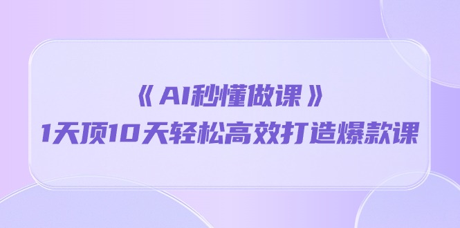 《AI秒懂做课》1天顶10天轻松高效打造爆款课 网赚 第1张