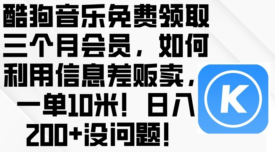 酷狗音乐免费领取三个月会员，利用信息差贩卖，一单10米！日入200+没问题 网赚 第1张