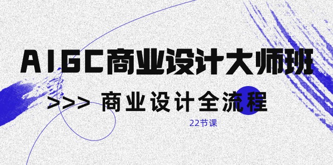 AIGC-商业设计大师班，商业设计全流程（22节课） . 第1张