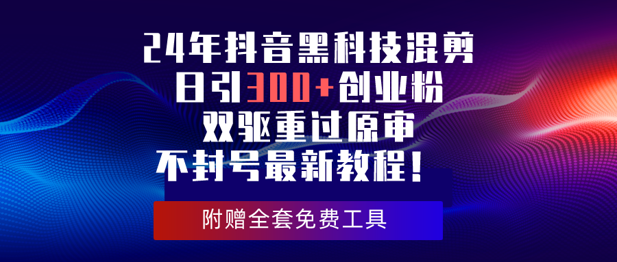 2024年抖音黑科技混剪日引300+创业粉，双驱重过原审不封号最新教程！