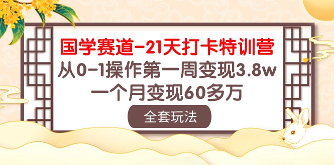 国学 赛道-21天打卡特训营：从0-1操作第一周变现3.8w，一个月变现60多万 网赚 第1张