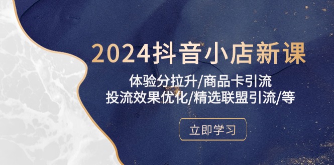 2024抖音小店新课，体验分拉升/商品卡引流/投流效果优化/精选联盟引流/等 网赚 第1张