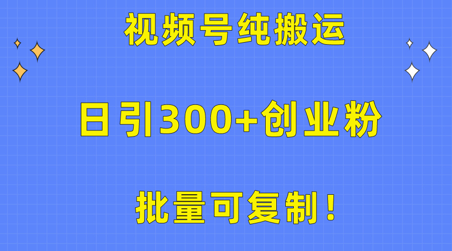 批量可复制！视频号纯搬运日引300+创业粉教程！ 网赚 第1张