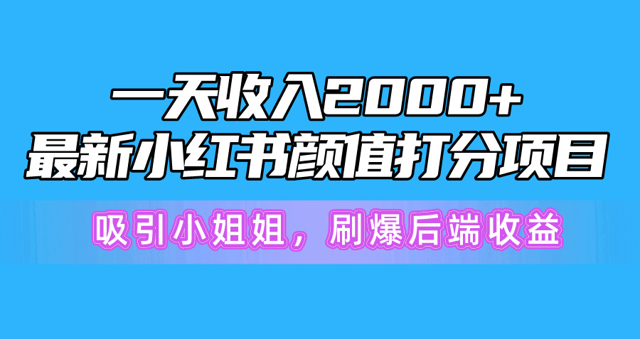 一天收入2000+，最新小红书颜值打分项目，吸引小姐姐，刷爆后端收益 网赚 第1张