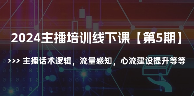 2024主播培训线下课【第5期】主播话术逻辑，流量感知，心流建设提升等等 网赚 第1张