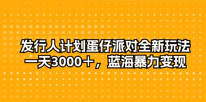 发行人计划蛋仔派对全新玩法，一天3000＋，蓝海暴力变现 网赚 第1张