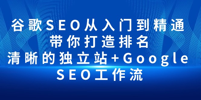 谷歌SEO从入门到精通 带你打造排名 清晰的独立站+Google SEO工作流 网赚 第1张