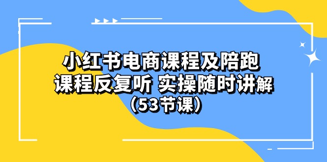 小红书电商课程及陪跑 课程反复听 实操随时讲解 （53节课） 网赚 第1张