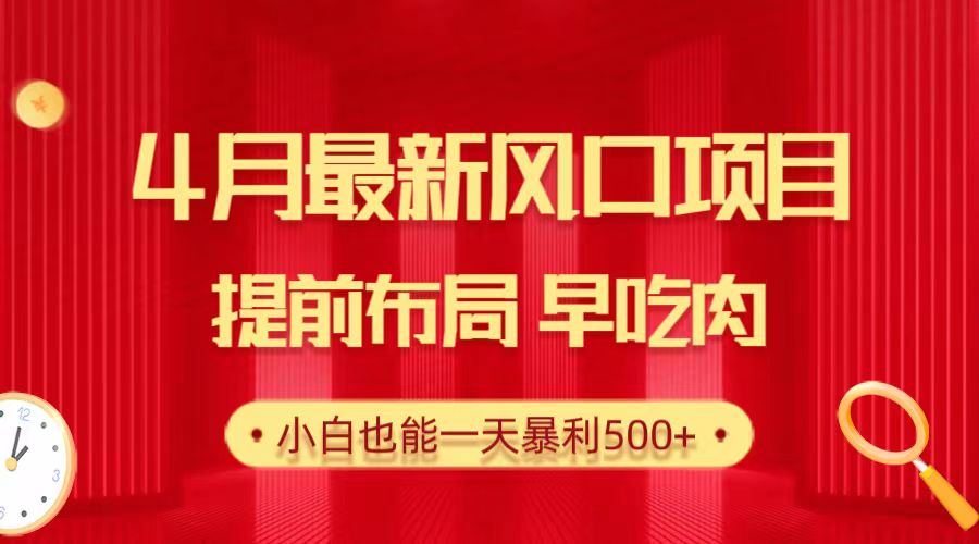 4月最新风口项目，提前布局早吃肉，小白也能一天暴利500+