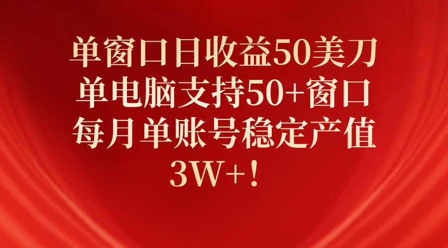 单窗口日收益50美刀，单电脑支持50+窗口，每月单账号稳定产值3W+！ 网赚 第1张