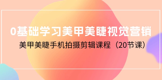 0基础学习美甲美睫视觉营销，美甲美睫手机拍摄剪辑课程（20节课） 网赚 第1张