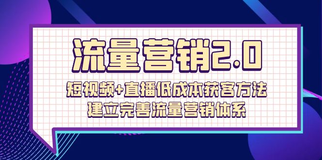 流量-营销2.0：短视频+直播低成本获客方法，建立完善流量营销体系（72节） 网赚 第1张