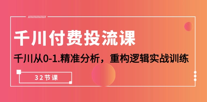 千川-付费投流课，千川从0-1.精准分析，重构逻辑实战训练（32节课） 网赚 第1张