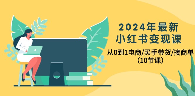 2024年最新小红书变现课，从0到1电商/买手带货/接商单（10节课） 网赚 第1张