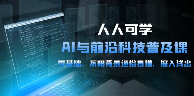 人人可学的AI 与前沿科技普及课，0基础，不限背景通俗易懂，深入浅出-54节 网赚 第1张