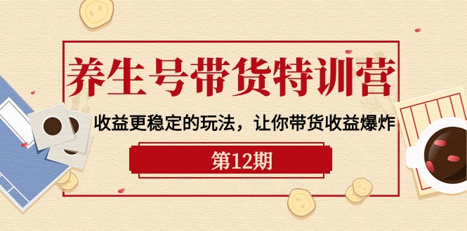 养生号带货特训营【12期】收益更稳定的玩法，让你带货收益爆炸-9节直播课 网赚 第1张