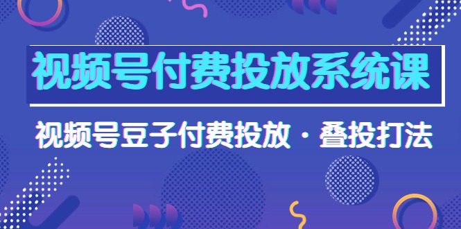 视频号付费投放系统果，视频号豆子付费投放·叠投打法（高清视频课） 网赚 第1张