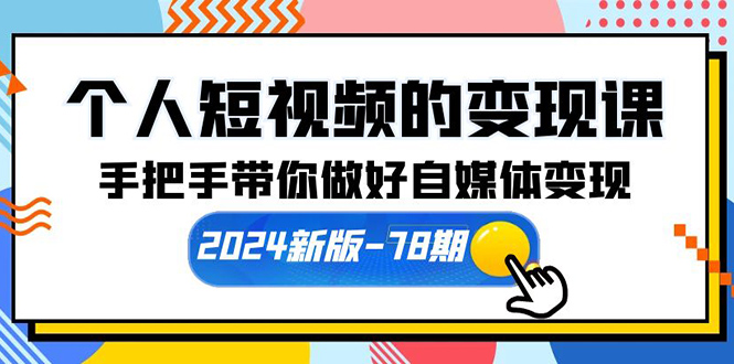 个人短视频的变现课【2024新版-78期】手把手带你做好自媒体变现（61节课） 网赚 第1张