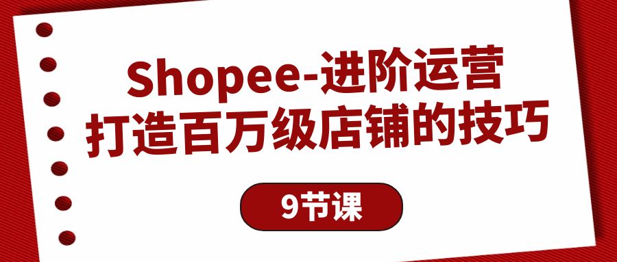 Shopee-进阶运营：打造百万级店铺的技巧（9节课） 网赚 第1张