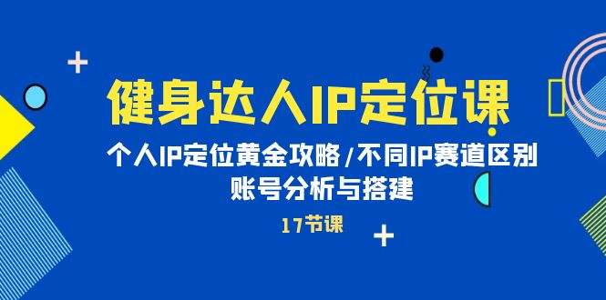 健身达人IP定位课：个人IP定位黄金攻略/不同IP赛道区别/账号分析与搭建 网赚 第1张