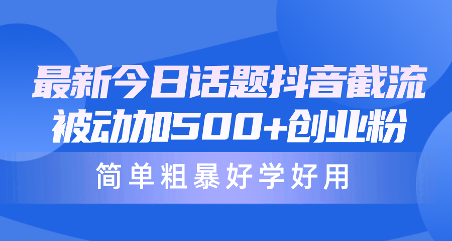 最新今日话题抖音截流，每天被动加500+创业粉，简单粗暴好学好用 网赚 第1张