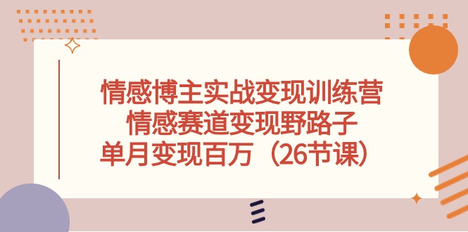 情感博主实战变现训练营，情感赛道变现野路子，单月变现百万（26节课） 网赚 第1张