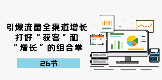 引爆流量 全渠 道增长，打好“获客”和“增长”的组合拳-26节 网赚 第1张